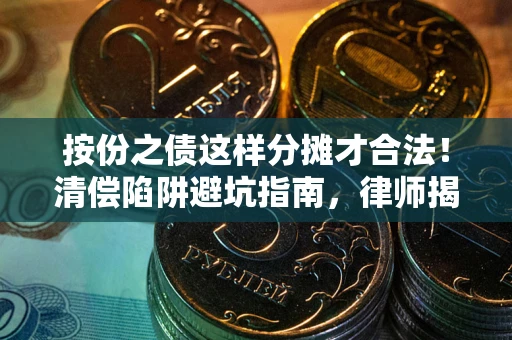武汉按份之债这样分摊才合法！清偿陷阱避坑指南，律师揭秘关键条款