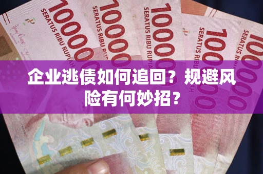 武汉企业逃债如何追回？规避风险有何妙招？