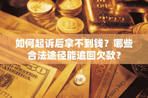 武汉如何起诉后拿不到钱？哪些合法途径能追回欠款？