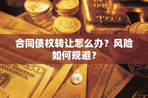 武汉合同债权转让怎么办？风险如何规避？
