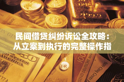 武汉民间借贷纠纷诉讼全攻略：从立案到执行的完整操作指南