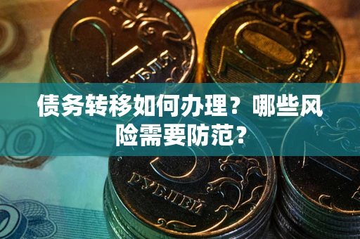 武汉债务转移如何办理？哪些风险需要防范？