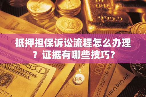 武汉抵押担保诉讼流程怎么办理？证据有哪些技巧？