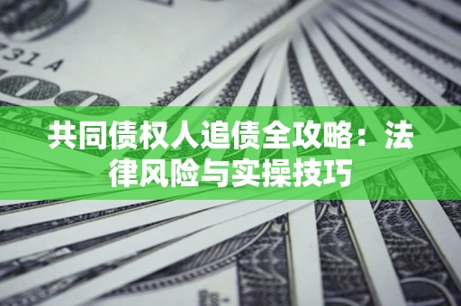 武汉共同债权人追债全攻略：法律风险与实操技巧