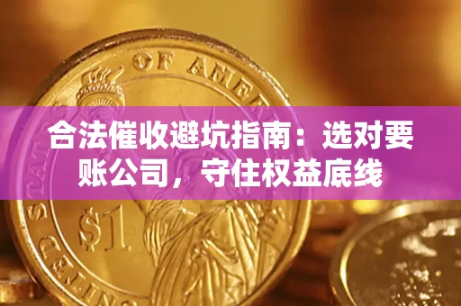 武汉合法催收避坑指南：选对要账公司，守住权益底线