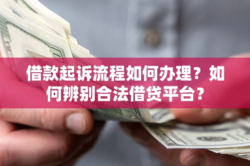 武汉借款起诉流程如何办理？如何辨别合法借贷平台？