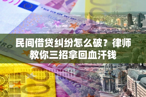 武汉民间借贷纠纷怎么破？律师教你三招拿回血汗钱