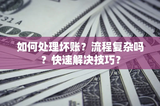 武汉如何处理坏账？流程复杂吗？快速解决技巧？