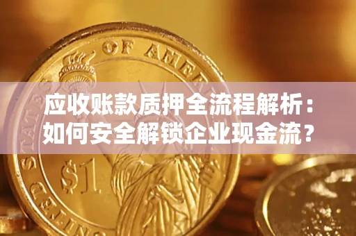 武汉应收账款质押全流程解析：如何安全解锁企业现金流？