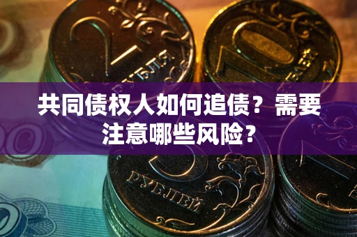 武汉共同债权人如何追债？需要注意哪些风险？