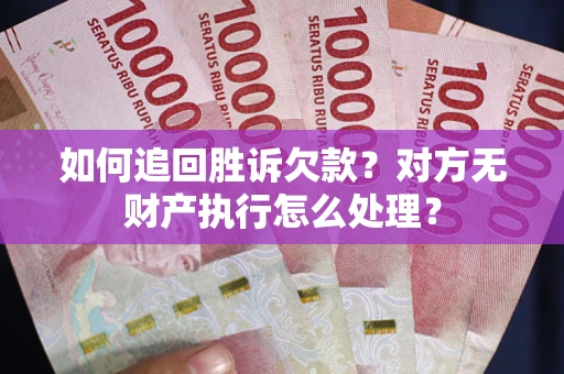 武汉如何追回胜诉欠款？对方无财产执行怎么处理？
