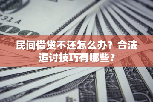 武汉民间借贷不还怎么办？合法追讨技巧有哪些？