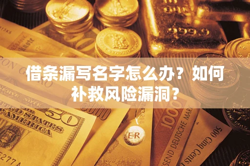 武汉借条漏写名字怎么办？如何补救风险漏洞？