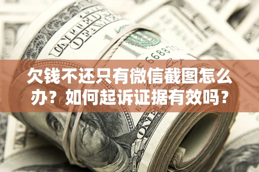 武汉欠钱不还只有微信截图怎么办？如何起诉证据有效吗？