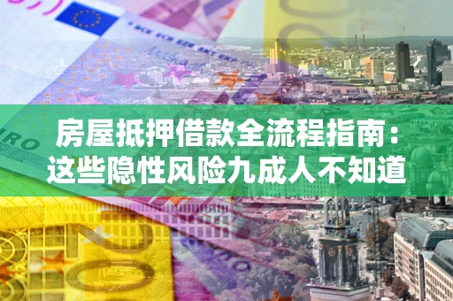 武汉房屋抵押借款全流程指南：这些隐性风险九成人不知道