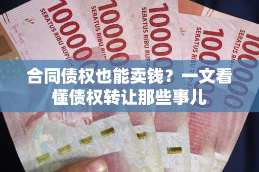 武汉合同债权也能卖钱？一文看懂债权转让那些事儿