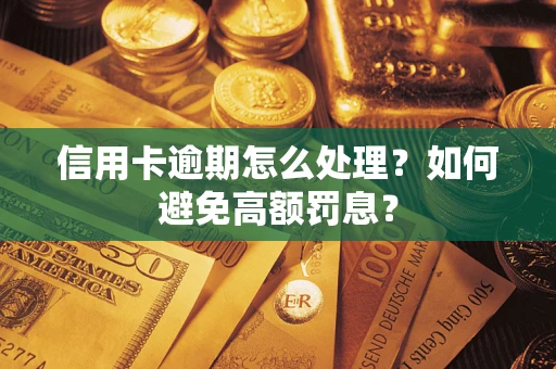武汉信用卡逾期怎么处理？如何避免高额罚息？