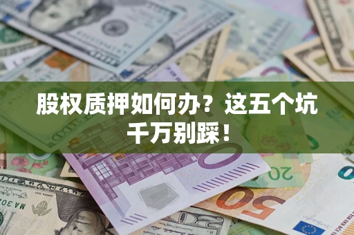 武汉股权质押如何办？这五个坑千万别踩！