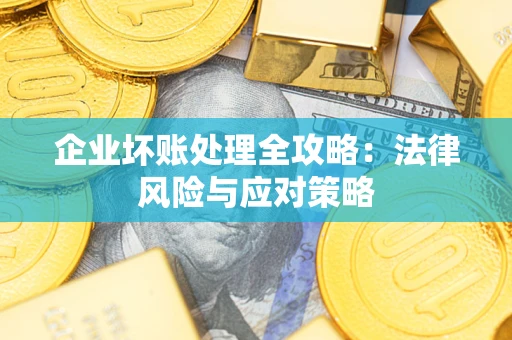 武汉企业坏账处理全攻略：法律风险与应对策略
