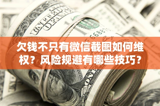 武汉欠钱不只有微信截图如何维权？风险规避有哪些技巧？