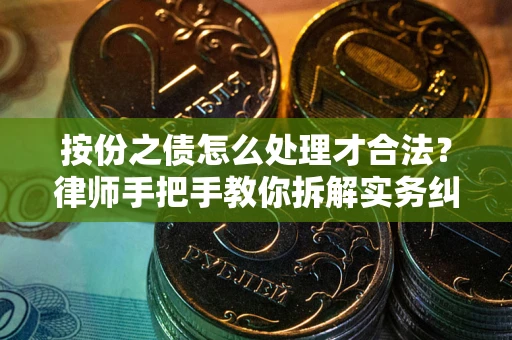 武汉按份之债怎么处理才合法？律师手把手教你拆解实务纠纷