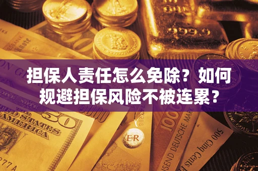 武汉担保人责任怎么免除？如何规避担保风险不被连累？
