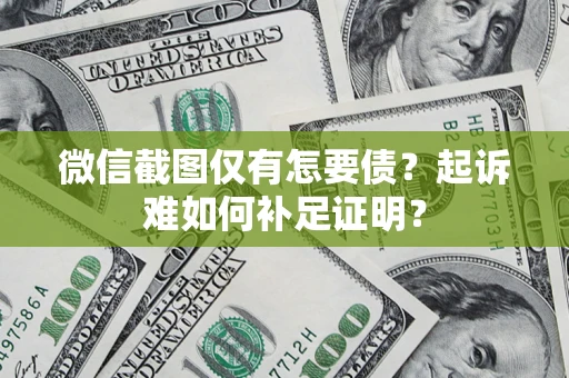 武汉微信截图仅有怎要债？起诉难如何补足证明？