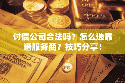 武汉讨债公司合法吗？怎么选靠谱服务商？技巧分享！