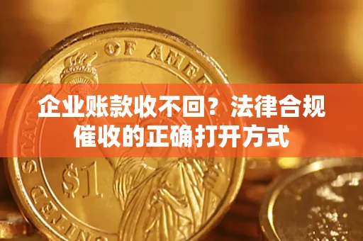 武汉企业账款收不回？法律合规催收的正确打开方式