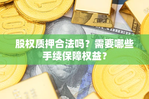 武汉股权质押合法吗？需要哪些手续保障权益？