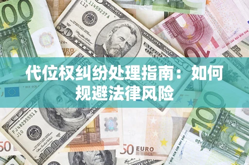 武汉代位权纠纷处理指南:如何规避法律风险 武汉代位权纠纷处理指南:如何规避法律风险