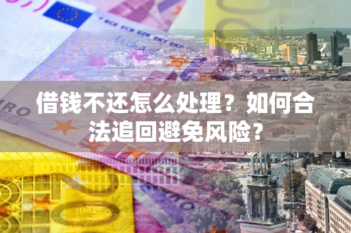 武汉借钱不还怎么处理？如何合法追回避免风险？