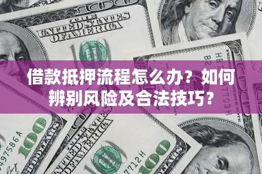 武汉借款抵押流程怎么办？如何辨别风险及合法技巧？