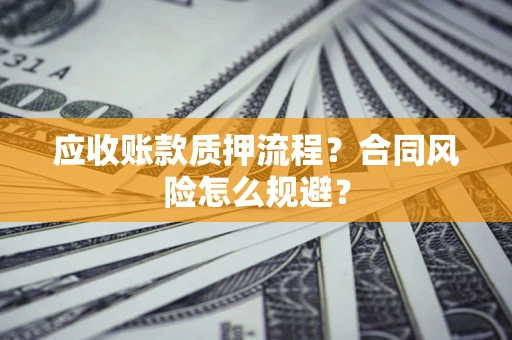 武汉应收账款质押流程？合同风险怎么规避？