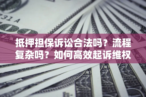 武汉抵押担保诉讼合法吗？流程复杂吗？如何高效起诉维权？