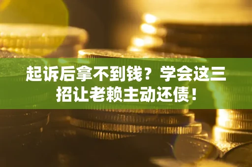 武汉起诉后拿不到钱？学会这三招让老赖主动还债！