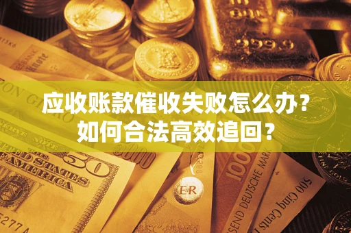 武汉应收账款催收失败怎么办？如何合法高效追回？