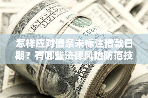 武汉怎样应对借条未标注借款日期？有哪些法律风险防范技巧？