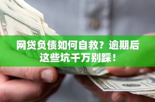 武汉网贷负债如何自救？逾期后这些坑千万别踩！