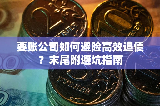 武汉要账公司如何避险高效追债？末尾附避坑指南
