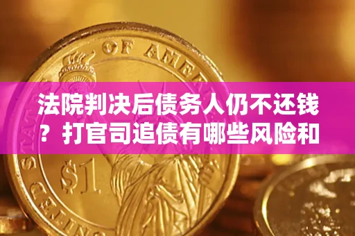 武汉法院判决后债务人仍不还钱？打官司追债有哪些风险和技巧？