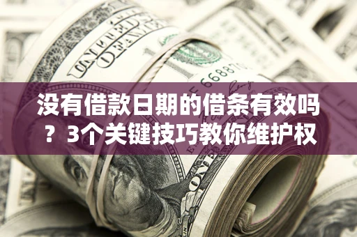 武汉没有借款日期的借条有效吗？3个关键技巧教你维护权益