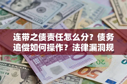 武汉连带之债责任怎么分？债务追偿如何操作？法律漏洞规避指南