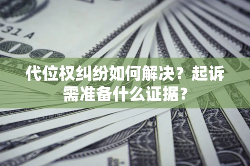 武汉代位权纠纷如何解决？起诉需准备什么证据？