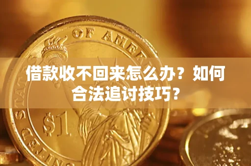 武汉借款收不回来怎么办？如何合法追讨技巧？