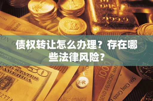 武汉债权转让怎么办理？存在哪些法律风险？