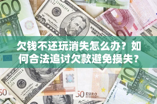 武汉欠钱不还玩消失怎么办?如何合法追讨欠款避免损失? 武汉欠钱不还玩消失怎么办?如何合法追讨欠款避免损失?