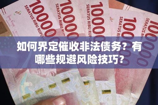武汉如何界定催收非法债务？有哪些规避风险技巧？