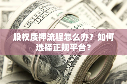 武汉股权质押流程怎么办？如何选择正规平台？