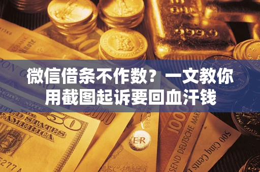 武汉微信借条不作数？一文教你用截图起诉要回血汗钱